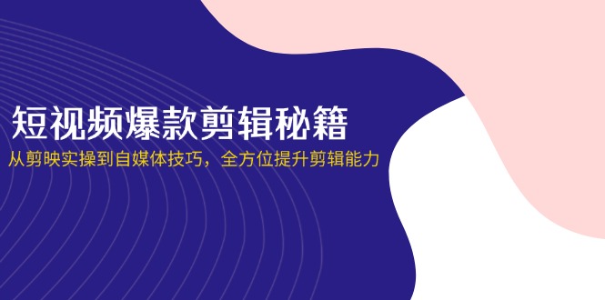 短视频爆款剪辑秘籍，从剪映实操到自媒体技巧，全方位提升剪辑能力-汇流