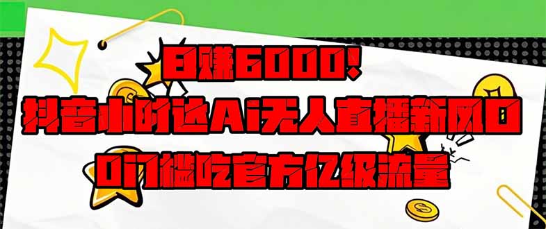 日赚6000+！抖音小时达Ai无人直播躺赚新风口，0门槛吃官方亿级流量！-汇流