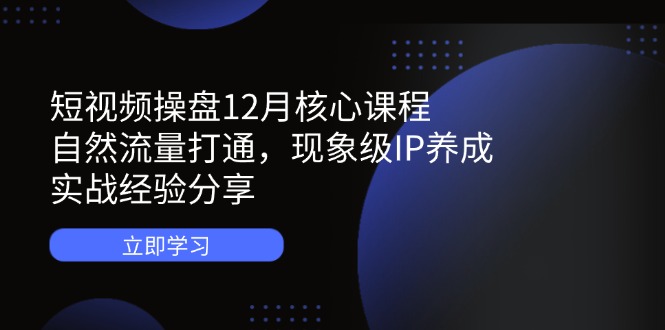 短视频操盘12月核心课程：自然流量打通，现象级IP养成，实战经验分享-汇流
