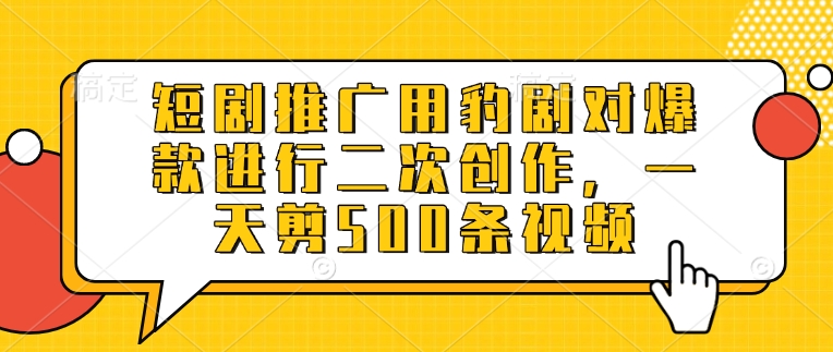 短剧推广用豹剧对爆款进行二次创作，一天剪500条视频-汇流