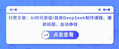 付费文章：AI时代来临！我用DeepSeek制作课程、爆款标题，自动挣钱-汇流
