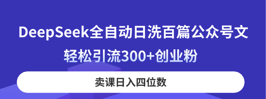 DeepSeek全自动日洗百篇公众号文，轻松引流300+创业粉，卖课日入四位数！-汇流