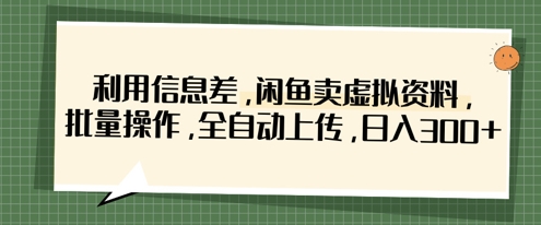 利用信息差，闲鱼卖虚拟资料，批量操作，全自动上传，日入3张-汇流