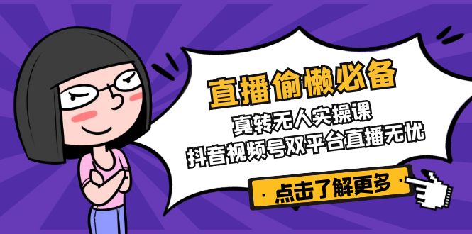 直播偷懒必备！真转无人实操课，抖音视频号双平台直播无忧-汇流