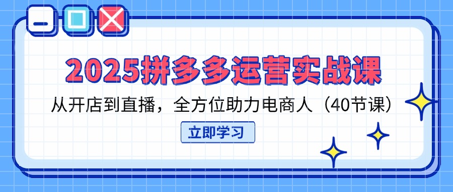 2025拼多多运营实战课，从开店到直播，全方位助力电商人(40节课-汇流