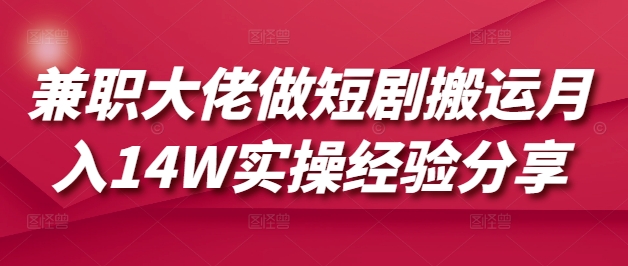 兼职大佬做短剧搬运月入14W实操经验分享-汇流