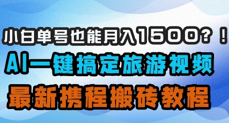 小白单号也能月入1500？AI一键搞定旅游视频，最新携程搬砖教程-汇流
