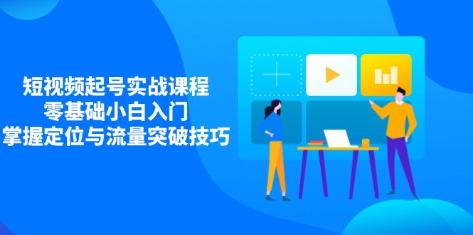 短视频起号实战课程，零基础小白入门，掌握定位与流量突破技巧-汇流