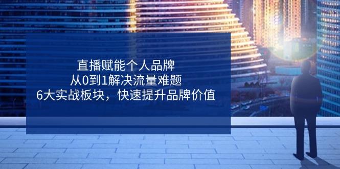 直播赋能个人品牌，从0到1解决流量难题，6大实战板块，快速提升品牌价值-汇流
