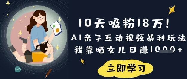 10天吸粉18W！AI亲子互动视频暴利玩法，我靠晒女儿日入数张-汇流