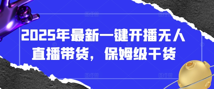 2025年最新一键开播无人直播带货，保姆级干货-汇流