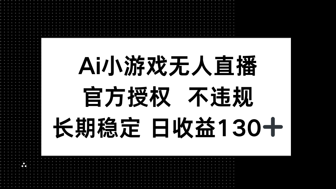 AI小游戏无人直播，官方授权 不违规，单日平均收益130+-汇流