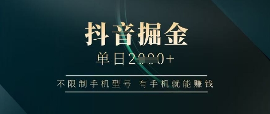 抖音掘金单日收益上千，不限制手机型号，有手机就能挣钱【揭秘】-汇流