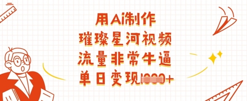 用Ai制作璀璨星河视频，流量非常牛逼，单日变现多张-汇流
