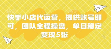 快手小店代运营，提供账号即可，团队全程操盘，单日稳定变现5张【揭秘】-汇流