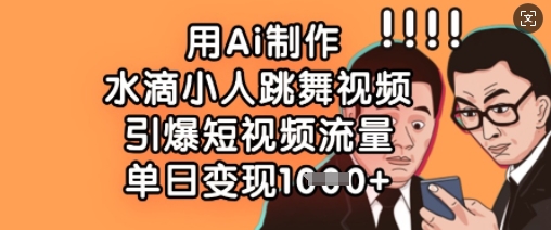 用Ai制作水滴小人跳舞视频，引爆短视频流量，单日变现数张-汇流