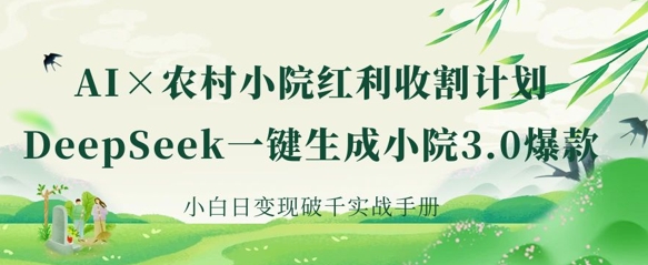 AI+农村小院红利收割：DeepSeek一键生成小院3.0爆款，小白日变现破千实战手册-汇流