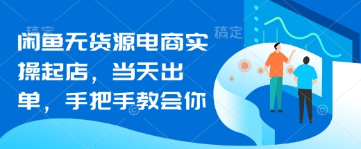 闲鱼无货源电商实操起店，当天出单，手把手教会你-汇流