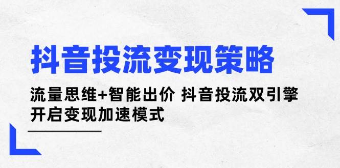 抖音投流变现策略：流量思维+智能出价 抖音投流双引擎 开启变现加速模式-汇流
