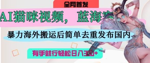 AI猫咪视频蓝海赛道，操作简单，直接海外搬运，简单去重，操作简单，有手就行日入3张-汇流
