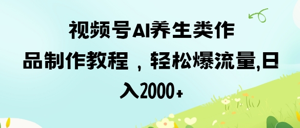 视频号ai养生类作品制作教程，轻松爆流量，日入数张-汇流