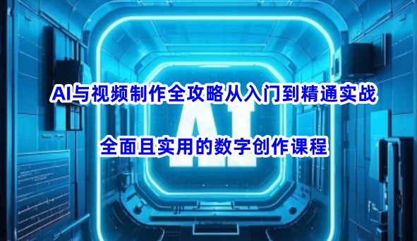 AI与视频制作全攻略从入门到精通实战，全面且实用的数字创作课程(更新3月)-汇流