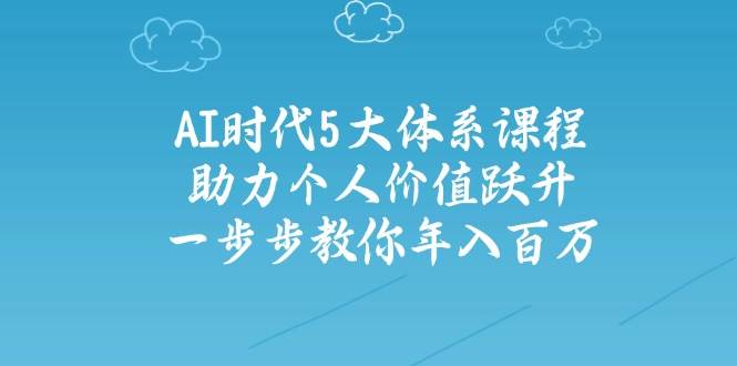 人工智能时代五大体系课程：助力个人价值跃升，一步步教你年入百万-汇流