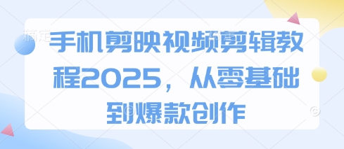 手机剪映视频剪辑教程2025，从零基础到爆款创作-汇流