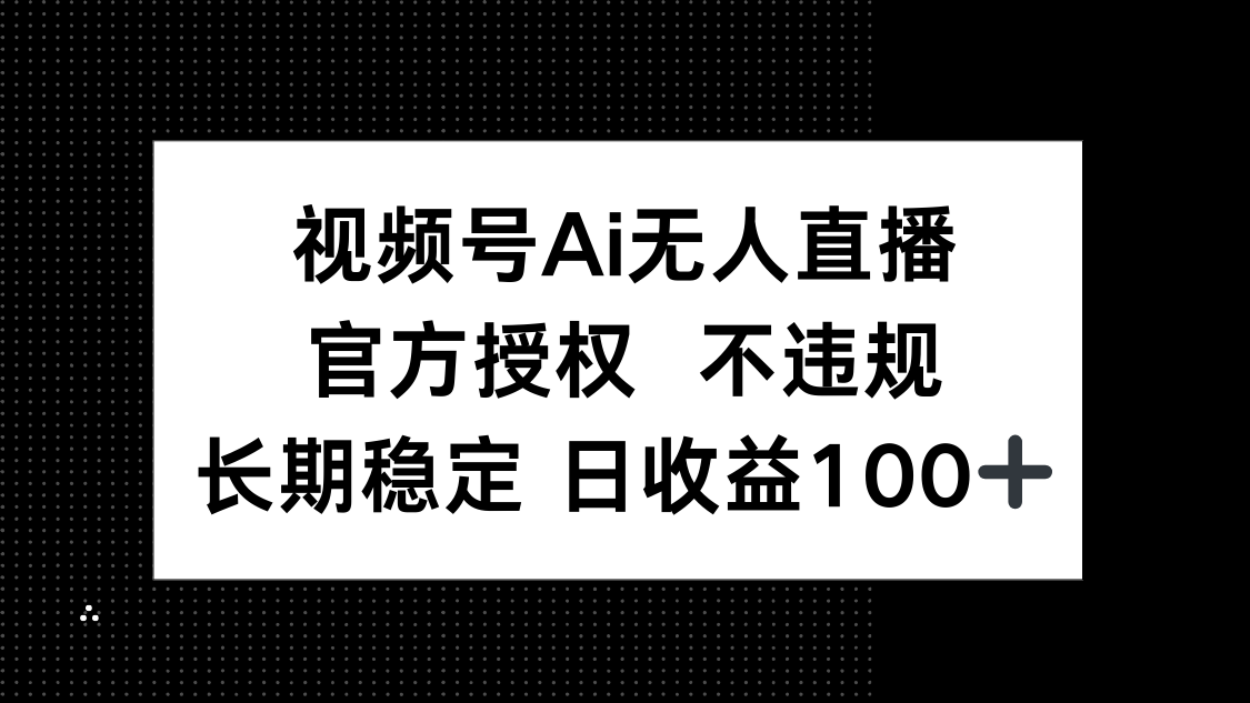 视频号AI无人直播，官方授权 不违规，单日平均收益100+-汇流