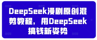 DeepSeek漫剧原创混剪教程，用DeepSeek搞钱新姿势-汇流