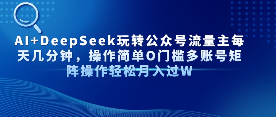 AI+DeepSeek玩转公众号流量主每天几分钟，操作简单O门槛多账号矩阵操作...-汇流