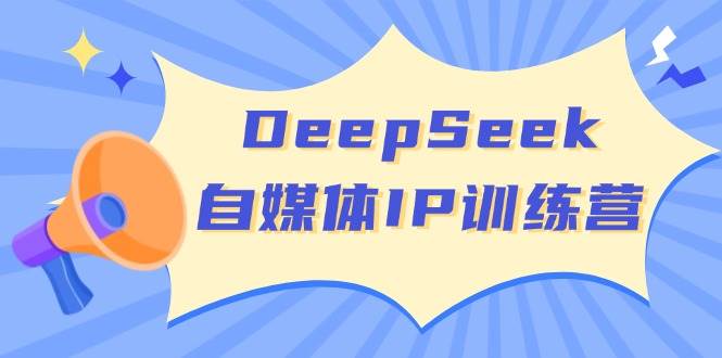 DeepSeek自媒体IP训练营，掌握四位定位法 长板变现模型 开启自媒体新篇章(更新)-汇流