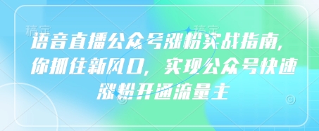 语音直播公众号涨粉实战指南，你抓住新风口，实现公众号快速涨粉开通流量主-汇流
