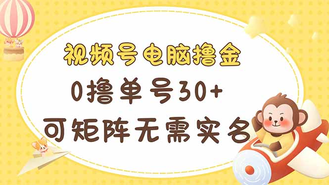 视频号电脑撸金 0撸单号30+ 可矩阵 无需实名多号多得-汇流