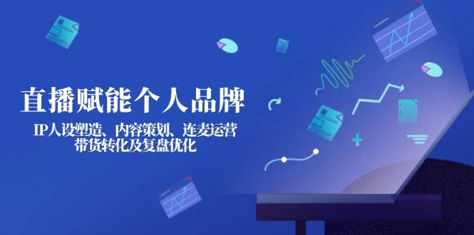 直播赋能个人品牌：IP人设塑造、内容策划、连麦运营、带货转化及复盘优化-汇流