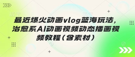 最近爆火动画vlog蓝海玩法，治愈系AI动画视频动态插画视频教程(含素材)-汇流
