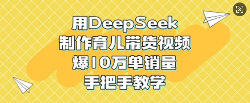 用DeepSeek制作育儿带货视频，爆10W单销量，手把手教学-汇流