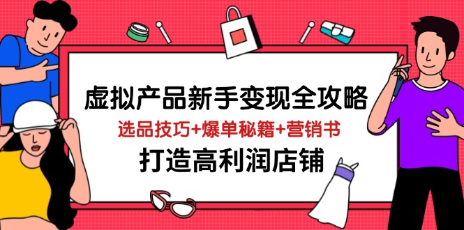 虚拟产品新手变现全攻略，选品技巧+爆单秘籍+营销书，打造高利润店铺-汇流