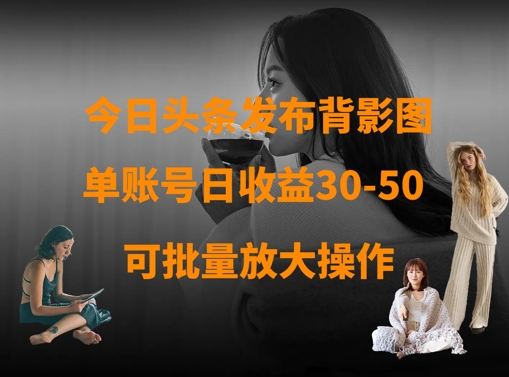 今日头条发布背影图，单账号日收益30-50，可放大操作-汇流