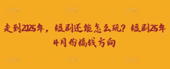 走到2025年，短剧还能怎么玩？短剧25年4月份搞钱方向-汇流