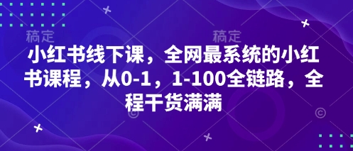 小红书线下课，全网最系统的小红书课程，从0-1，1-100全链路，全程干货满满-汇流