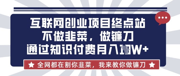 互联网创业尽头-不做韭菜，做镰刀，通过知识付费月入10个【揭秘】-汇流