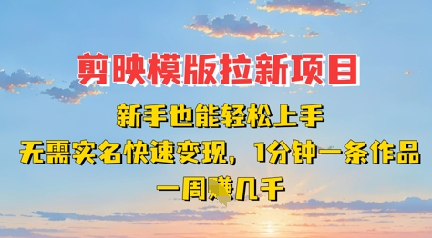 剪映模板拉新项目：新手也能轻松上手，无需实名，快速变现，一分钟一条作品，一周挣几k-汇流