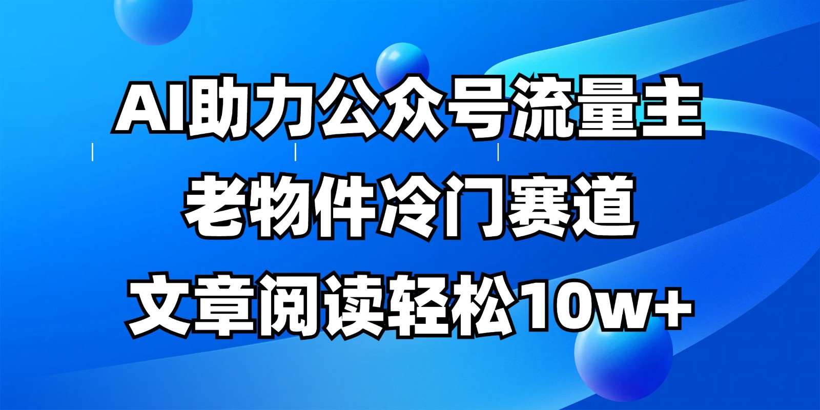 公众号流量主冷门赛道，AI助力，文章阅读轻松10w+，全流程详细教程-汇流