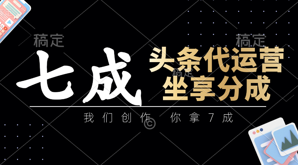 头条代运营：我们创作，你拿7成，简单操作，坐享分成-汇流
