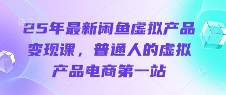 25年最新闲鱼虚拟产品变现课，普通人的虚拟产品电商第一站-汇流