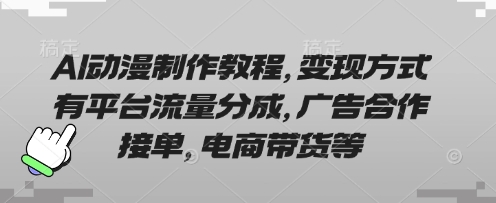 AI动漫制作教程，变现方式有平台流量分成，广告合作接单，电商带货等-汇流