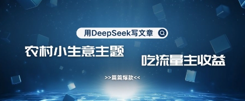 用DeepSeek写农村创业小项目，篇篇爆款，暴力引流，吃流量主收益变现-汇流