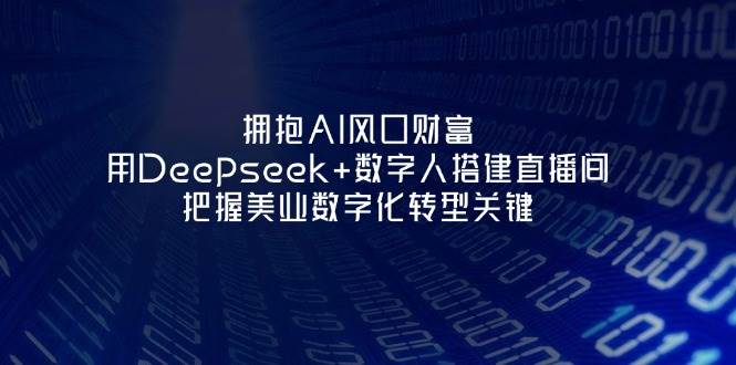 拥抱AI风口财富：用Deepseek+数字人搭建直播间，把握美业数字化转型关键-汇流