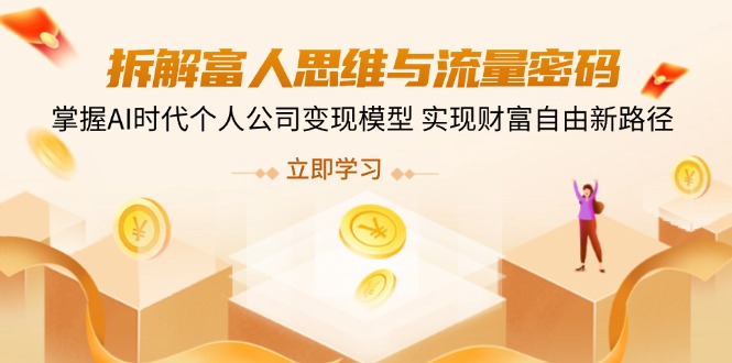 拆解富人思维与流量密码，掌握AI时代个人公司变现模型 实现财富自由新路径-汇流